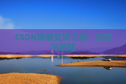 CSDN博客变现之路，探索与策略