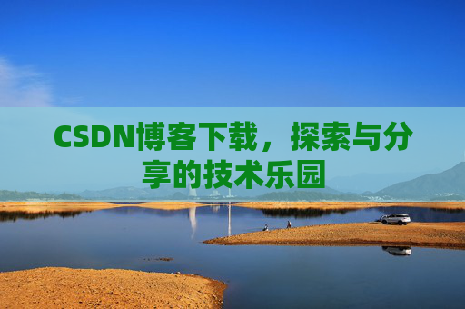 CSDN博客下载，探索与分享的技术乐园