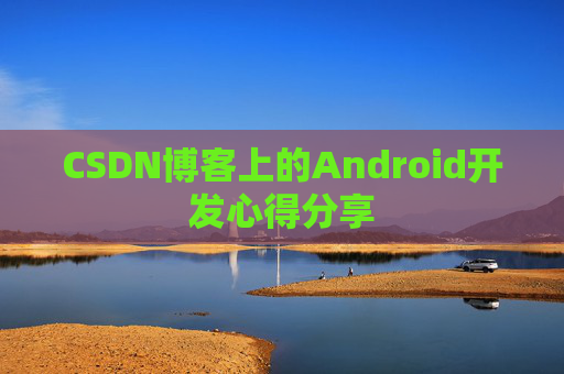 CSDN博客上的Android开发心得分享