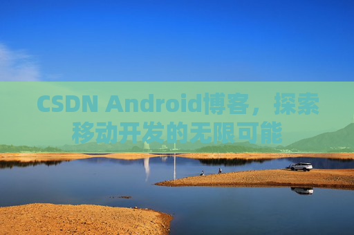 CSDN Android博客，探索移动开发的无限可能